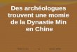 Des arch é ologues trouvent une momie de la Dynastie Min en Chine Mettre le son et laissez défiler
