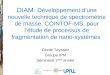 DIAM: Développement dune nouvelle technique de spectrométrie de masse, COINTOF-MS, pour létude de processus de fragmentation de nano-systèmes Cécile Teyssier
