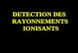 DETECTION DES RAYONNEMENTS IONISANTS. A) DEFINITIONS DES GRANDEURS DOSIMETRIQUES B) TYPES DE DETECTEURS 1 ) CLASSIFICATIONS 2 ) COMPTEUR A DECHARGE 3
