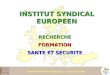 Institut du Travail Strasbourg – 12 octobre 2006 INSTITUT SYNDICAL EUROPEEN RECHERCHEFORMATION SANTE ET SECURITE