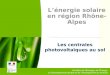 1 Ministère de l'Écologie, de l'Énergie, du Développement durable et de l'Aménagement du territoire L’énergie solaire en région Rhône-Alpes Les centrales