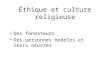 Éthique et culture religieuse •Des fondateurs •Des personnes modèles et leurs oeuvres