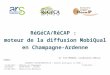 RéGéCA/RéCAP : moteur de la diffusion MobiQual en Champagne-Ardenne Dr. Anne MOREAUX, coordinateur médical RéGéCA JOURNEES DEPARTEMENTALES « Bonnes pratiques