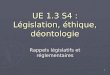 1 UE 1.3 S4 : Législation, éthique, déontologie Rappels législatifs et réglementaires