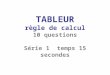 TABLEUR règle de calcul 10 questions Série 1 temps 15 secondes