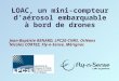LOAC, un mini-compteur d’aérosol embarquable à bord de drones LOAC, un mini-compteur d’aérosol embarquable à bord de drones Jean-Baptiste RENARD, LPC2E-CNRS,