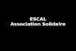 ESCAL Association Solidaire. Association ESCAL – Espace d’échanges et d’actions solidaires, est une association Loi 1901. Développer des actions sur le