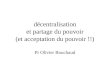 Décentralisation et partage du pouvoir (et acceptation du pouvoir !!) Pr Olivier Bouchaud