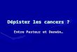 Dépister les cancers ? Entre Pasteur et Darwin…. MÉDECINE - SFDRMG – BIBLIOMED Liens d’intérêts : JPVBobigny 20142