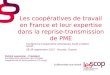 Les coopératives de travail en France et leur expertise dans la reprise-transmission de PME Patrick Lenancker - Président Confédération générale des sociétés