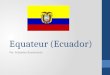 Equateur (Ecuador) Par: Sebastian Bustamante. Information générale République de l’Equateur Equateur c'est sur l’équateur. Par conséquent, son nom. La
