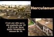 C'est une ville qui a été engloutis par 15 à 25 m de boue après l'éruption du Vésuve de 79. Herculanum Herculanum