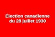 Élection canadienne du 28 juillet 1930. NOMBRE% CIRCONSCRIPTIONS65— ÉLECTEURS INSCRITS 1 351 585 — ABSTENTIONS 321 995 23,8 VOTES DÉPOSÉS 1 029 590 76,2