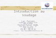 1 Introduction au soudage Luc Fairon Ingénieur Soudeur ESSA EWE FR 0466 Technifutur ASBL Rue Bois St-Jean, 15 4102 Seraing Tél 04 / 382 45 77 Fax 04