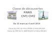 Classe de découvertes PARIS CM1-CM2 Du 31 mars au 4 avril 2014 Classe de CM1 de Mme ZAYER et Mme PAULIN Classe de CM2 de M. BARTOLACCI et Mme PAULIN