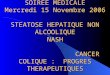 SOIREE MEDICALE Mercredi 15 Novembre 2006 STEATOSE HEPATIQUE NON ALCOOLIQUE NASH CANCER COLIQUE : PROGRES THERAPEUTIQUES