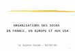 1 ORGANISATIONS DES SOINS EN FRANCE, EN EUROPE ET AUX USA Dr Sophie Desmé - 02/05/05
