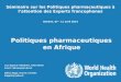Séminaire sur les Politiques pharmaceutiques à l’attention des Experts francophones Genève, 07 - 11 avril 2014 Politiques pharmaceutiques en Afrique Jean-Baptiste