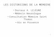 1 LES DISTORSIONS DE LA MEMOIRE Docteur A. LEJEUNE Médecin Neurologue Consultation Mémoire Saint Thomas Aix en Provence