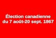 Élection canadienne du 7 août-20 sept. 1867. NOMBRE% CIRCONSCRIPTIONS65— ÉLECTEURS INSCRITS 105 621 — ABSTENTIONS 33 209 31,4 VOTES EXPRIMÉS 72 412 68,6