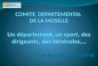 COMITE DEPARTEMENTAL DE LA MOSELLE Un département, un sport, des dirigeants, des bénévoles,… Par Françoise NOMINE