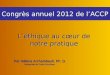Congrès annuel 2012 de l’ACCP Par Hélène Archambault, Ph. D. Par Hélène Archambault, Ph. D. Université de Saint-Boniface L’éthique au cœur de notre pratique