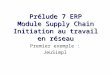 Prélude 7 ERP Module Supply Chain Initiation au travail en réseau Premier exemple : JeuSimpl