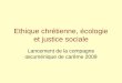 Ethique chrétienne, écologie et justice sociale Lancement de la compagne œcuménique de carême 2009