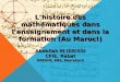 L’histoire des mathématiques dans l’enseignement et dans la formation (Au Maroc!) Abdellah El IDRISSI CFIE, Rabat GREDIM, ENS, Marrakech