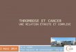 THROMBOSE ET CANCER UNE RELATION ÉTROITE ET COMPLEXE Dr A. FERRU Pôle régional de cancérologie Chu de Poitiers 12 mars 2014
