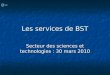 Les services de BST Secteur des sciences et technologies : 30 mars 2010