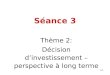 Séance 3 Thème 2: Décision d’investissement – perspective à long terme 3-1
