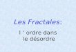 Les Fractales: l ‘ ordre dans le désordre Fiche de présentation: Introduction aux fractales I Les formules mathématiques à savoir II Ensembles Julia