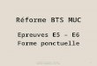 Réforme BTS MUC Epreuves E5 – E6 Forme ponctuelle 1 Académie de Toulouse - BTS MUC - Formation académique 22 avril 2014