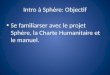 Intro à Sphère: Objectif Se familiarser avec le projet Sphère, la Charte Humanitaire et le manuel