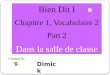 Bien Dit I Chapitre 1, Vocabulaire 2 Part 2 Dans la salle de classe Created by: Dimick