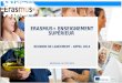 Erasmus+ E RASMUS + E NSEIGNEMENT SUPÉRIEUR R ÉUNION DE LANCEMENT – A PPEL 2014 B RUXELLES, LE 07/11/2014