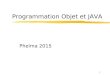 Programmation Objet et JAVA Phelma 2015 1. Organisation du cours  10 séances de CM/TD/TP Les chapitres essentiels  Java, la notion d’Objet et de Classes