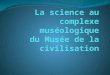 La science au complexe muséologique du Musée de la civilisation