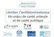 Limiter l ’ antibiorésistance Un enjeu de  santé animale et de santé publique