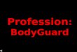 Profession : BodyGuard