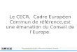 Le CECR,  Cadre Européen Commun de référence,est une émanation du Conseil de l’Europe