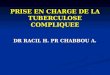 PRISE EN CHARGE DE LA TUBERCULOSE COMPLIQUEE DR RACIL H. PR CHABBOU A