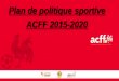 Plan de politique sportive ACFF 2015- · PDF fileMission n°1 : organiser la compétition sportive des jeunes de l’ACFF de manière harmonisée et uniforme (championnat interprovincial