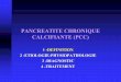 PANCREATITE CHRONIQUE CALCIFIANTE (PCC) · PDF filephysiopathologie de la fibrogenèse pancréatique Qthéories classiques °bouchons protéiques °séq. nécrose-fibrose °toxicité