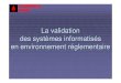 La validation des systèmes informatisés en environnement ... · PDF file2 Les raisons de la validation Satisfaction des utilisateurs Vérifier l'adéquation du système / besoins