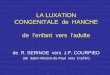 la Luxation Congenitale De Hanche De L’enfant à - … LUXATION... · LA LUXATION CONGENITALE de HANCHE de l’enfant vers l’adulte de R. SERINGE vers J.P. COURPIED (de Saint-Vincent-de-Paul