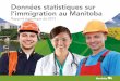 Données statistiques sur l’immigration au Manitoba · des quatre coins du monde peuvent s’installer, élever leur famille et contribuer à façonner l’avenir de ses habitants