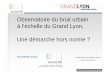 Observatoire du bruit urbain à l’échelle du Grand Lyon ... · Bruits et sons dans mon quartier-L’activité a lieu dans le ... (CM1 et 2) depuis 2005 4 communes péri urbaines
