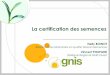 La certification des semences - Gnis · Contrôle interne de la justesse organisé par l’Analyste Senior ... Un dispositif de contrôle de qualité à toutes les étapes du processus